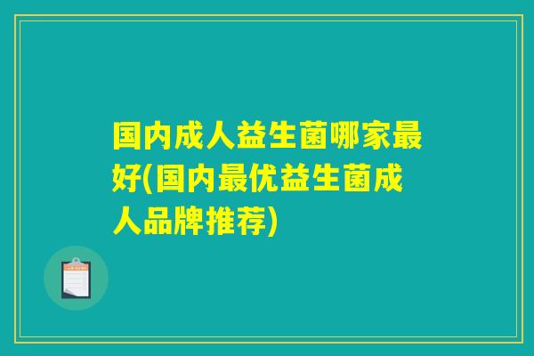 国内成人益生菌哪家最好(国内最优益生菌成人品牌推荐)