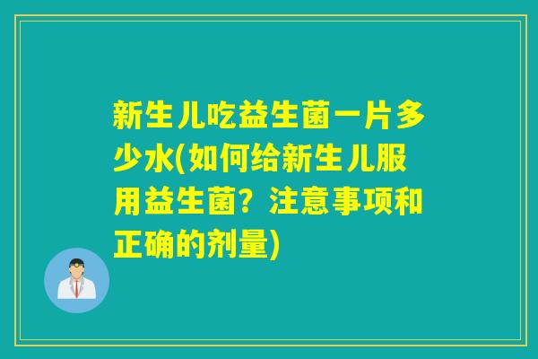 新生儿吃益生菌一片多少水(如何给新生儿服用益生菌？注意事项和正确的剂量)