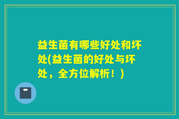 益生菌有哪些好处和坏处(益生菌的好处与坏处，全方位解析！)