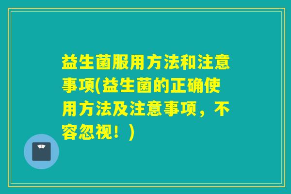 益生菌服用方法和注意事项(益生菌的正确使用方法及注意事项，不容忽视！)