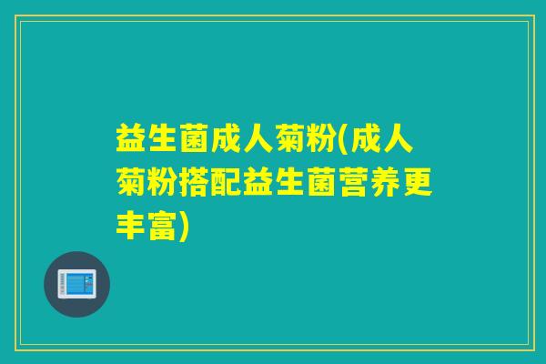 益生菌成人菊粉(成人菊粉搭配益生菌营养更丰富)