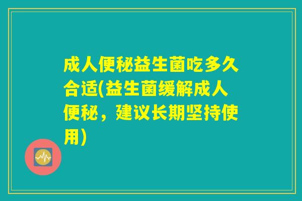 成人便秘益生菌吃多久合适(益生菌缓解成人便秘，建议长期坚持使用)