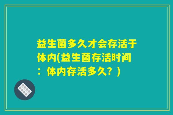 益生菌多久才会存活于体内(益生菌存活时间：体内存活多久？)