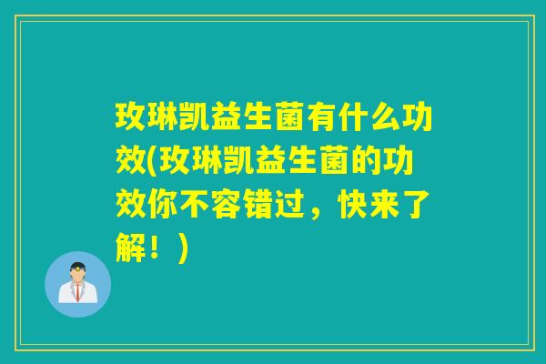 玫琳凯益生菌有什么功效(玫琳凯益生菌的功效你不容错过，快来了解！)