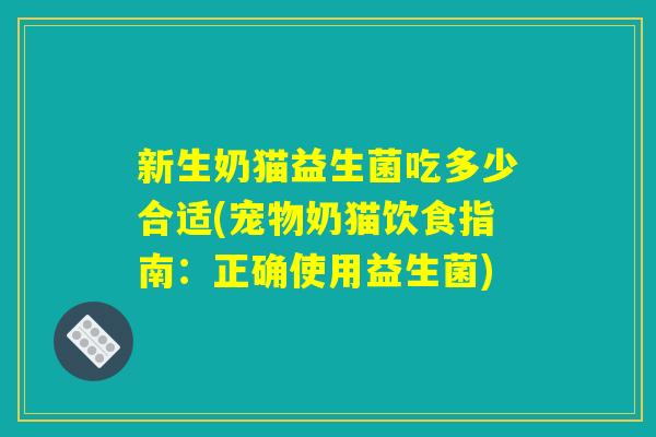 新生奶猫益生菌吃多少合适(宠物奶猫饮食指南：正确使用益生菌)