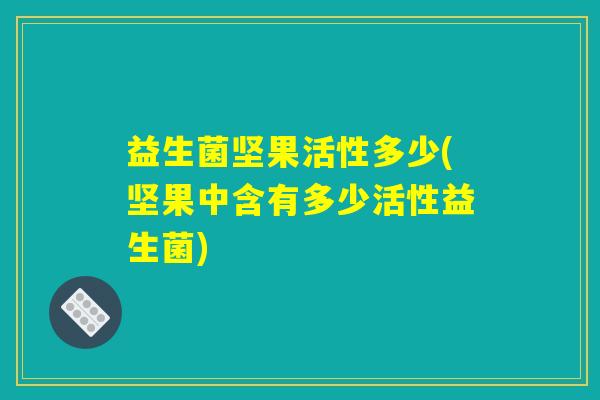 益生菌坚果活性多少(坚果中含有多少活性益生菌)