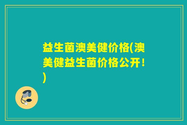 益生菌澳美健价格(澳美健益生菌价格公开！)