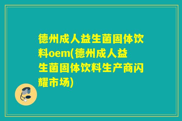 德州成人益生菌固体饮料oem(德州成人益生菌固体饮料生产商闪耀市场)