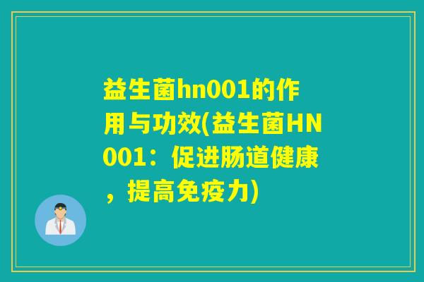 益生菌hn001的作用与功效(益生菌HN001：促进肠道健康，提高免疫力)