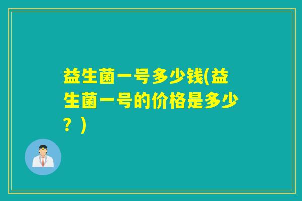 益生菌一号多少钱(益生菌一号的价格是多少？)