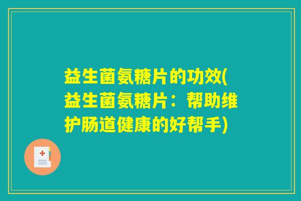 益生菌氨糖片的功效(益生菌氨糖片：帮助维护肠道健康的好帮手)