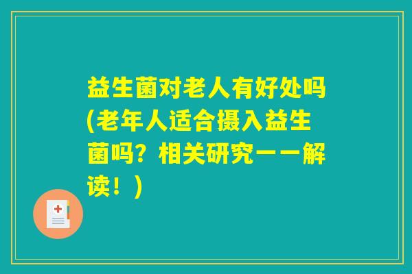 益生菌对老人有好处吗(老年人适合摄入益生菌吗？相关研究一一解读！)