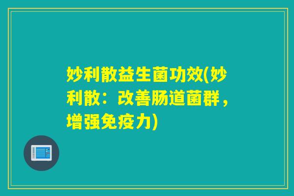妙利散益生菌功效(妙利散：改善肠道菌群，增强免疫力)