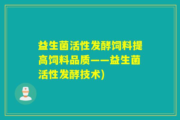 益生菌活性发酵饲料提高饲料品质——益生菌活性发酵技术)