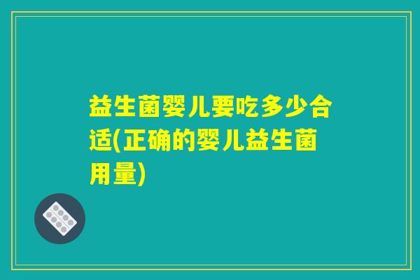 益生菌婴儿要吃多少合适(正确的婴儿益生菌用量)