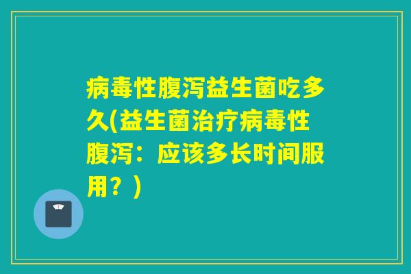 性益生菌吃多久(益生菌性:应该多长时间服用?) 性益生菌吃多久(益生菌性:应该多长时间服用?)