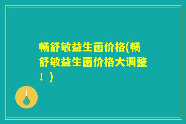 畅舒敏益生菌价格(畅舒敏益生菌价格大调整！)