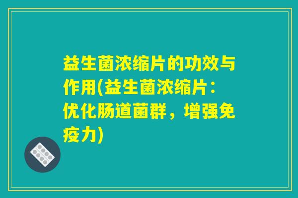 益生菌浓缩片的功效与作用(益生菌浓缩片：优化肠道菌群，增强免疫力)