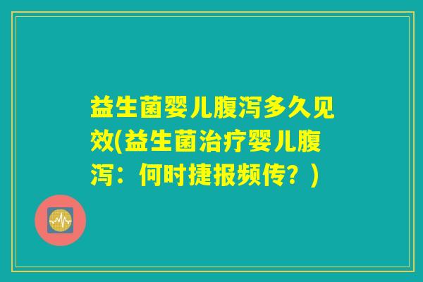 益生菌婴儿腹泻多久见效(益生菌治疗婴儿腹泻：何时捷报频传？)