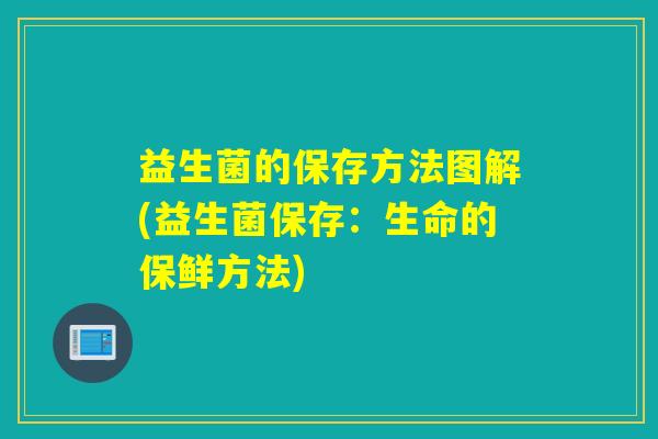 益生菌的保存方法图解(益生菌保存：生命的保鲜方法)