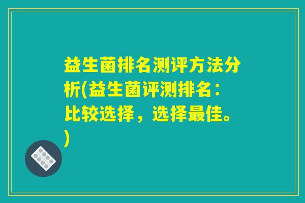 益生菌排名测评方法分析(益生菌评测排名：比较选择，选择最佳。)