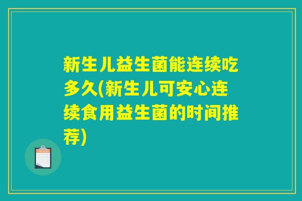 新生儿益生菌能连续吃多久(新生儿可安心连续食用益生菌的时间推荐)