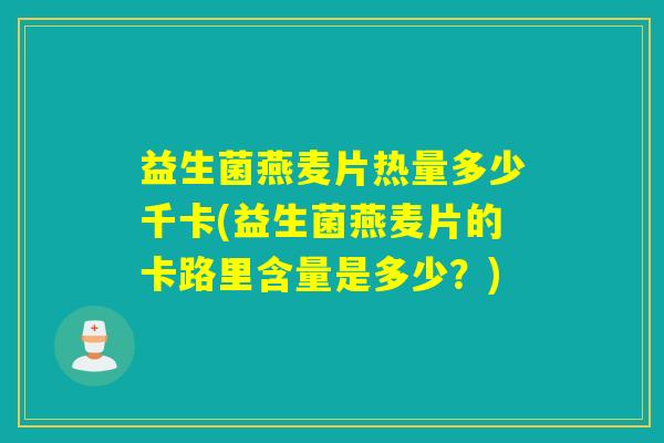 益生菌燕麦片热量多少千卡(益生菌燕麦片的卡路里含量是多少？)