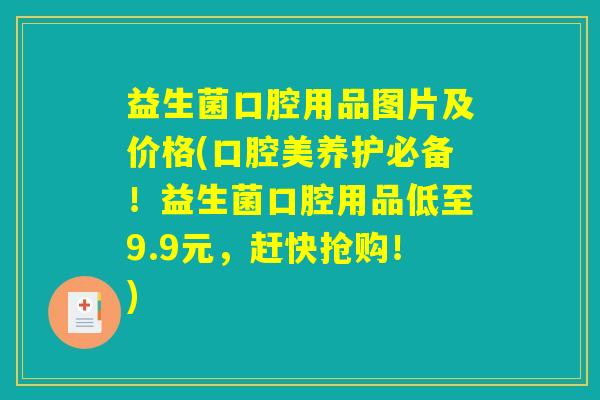 益生菌口腔用品图片及价格(口腔美养护必备！益生菌口腔用品低至9.9元，赶快抢购！)