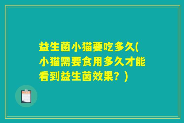 益生菌小猫要吃多久(小猫需要食用多久才能看到益生菌效果？)