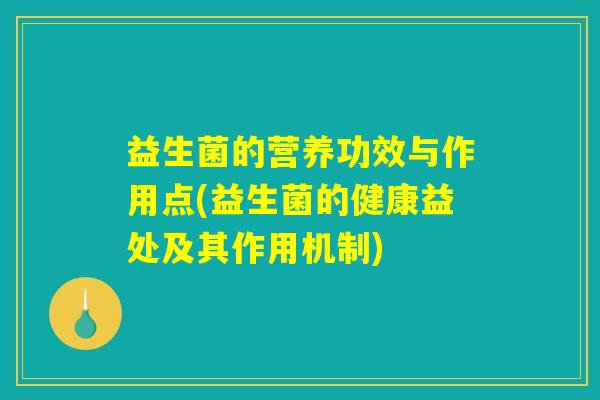 益生菌的营养功效与作用点(益生菌的健康益处及其作用机制)