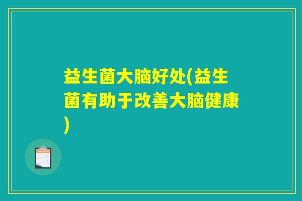 益生菌大脑好处(益生菌有助于改善大脑健康)