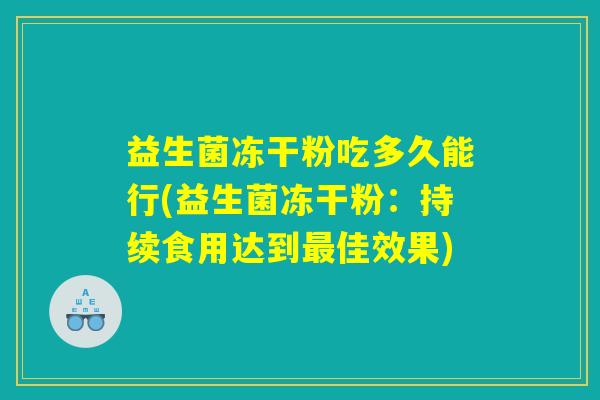 益生菌冻干粉吃多久能行(益生菌冻干粉：持续食用达到最佳效果)