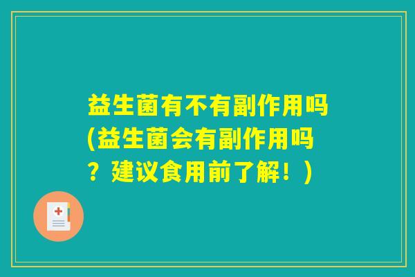 益生菌有不有副作用吗(益生菌会有副作用吗？建议食用前了解！)