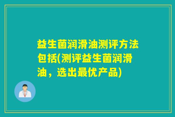 益生菌润滑油测评方法包括(测评益生菌润滑油，选出最优产品)