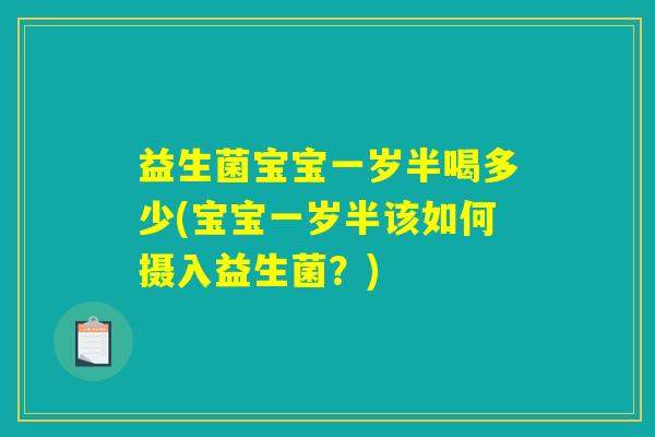 益生菌宝宝一岁半喝多少(宝宝一岁半该如何摄入益生菌？)