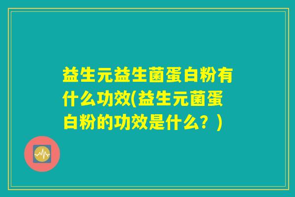 益生元益生菌蛋白粉有什么功效(益生元菌蛋白粉的功效是什么？)