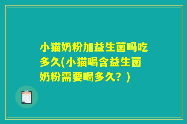 小猫奶粉加益生菌吗吃多久(小猫喝含益生菌奶粉需要喝多久？)