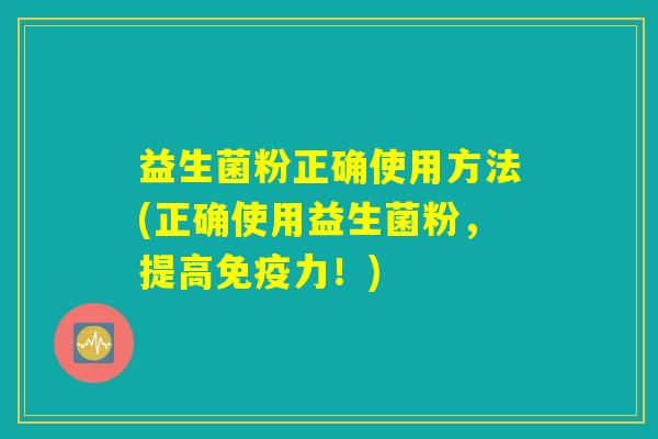 益生菌粉正确使用方法(正确使用益生菌粉,提高力!) 益生菌粉正确使用方法(正确使用益生菌粉,提高力!)