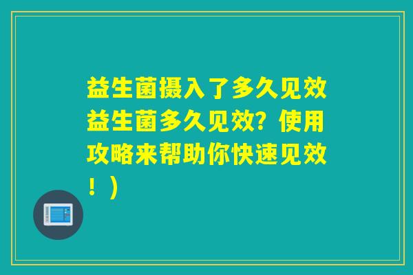 益生菌摄入了多久见效益生菌多久见效?使用攻略来帮助你快速见效!) 益生菌摄入了多久见效益生菌多久见效?使用攻略来帮助你快速见效!)