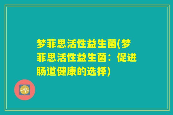 梦菲思活性益生菌(梦菲思活性益生菌：促进肠道健康的选择)