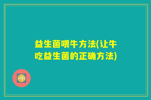 益生菌喂牛方法(让牛吃益生菌的正确方法)