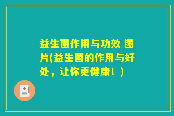 益生菌作用与功效 图片(益生菌的作用与好处，让你更健康！)