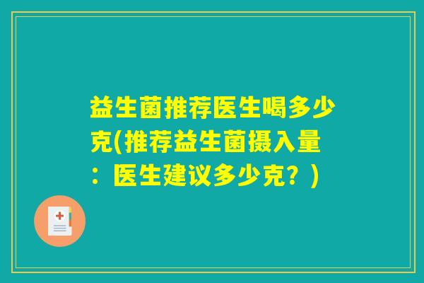 益生菌推荐医生喝多少克(推荐益生菌摄入量：医生建议多少克？)
