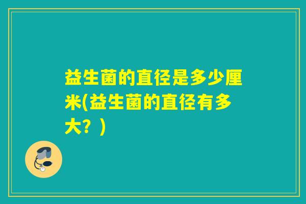 益生菌的直径是多少厘米(益生菌的直径有多大？)