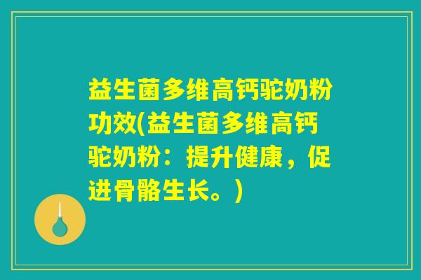 益生菌多维高钙驼奶粉功效(益生菌多维高钙驼奶粉：提升健康，促进骨骼生长。)