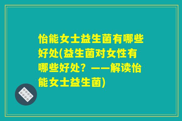 怡能女士益生菌有哪些好处(益生菌对女性有哪些好处？——解读怡能女士益生菌)