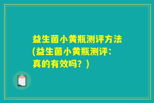 益生菌小黄瓶测评方法(益生菌小黄瓶测评：真的有效吗？)