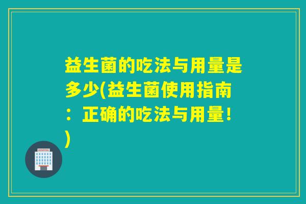 益生菌的吃法与用量是多少(益生菌使用指南：正确的吃法与用量！)