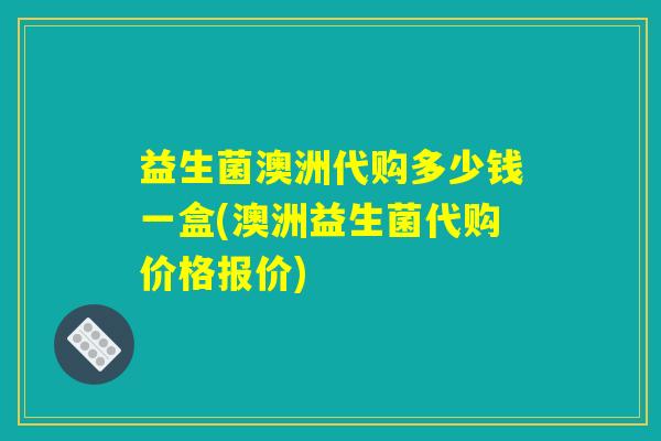 益生菌澳洲代购多少钱一盒(澳洲益生菌代购价格报价)