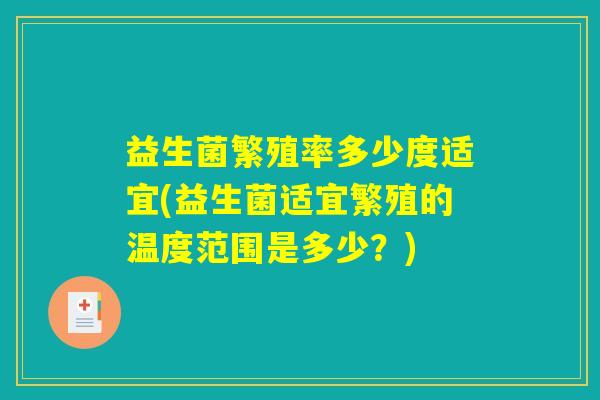 益生菌繁殖率多少度适宜(益生菌适宜繁殖的温度范围是多少？)